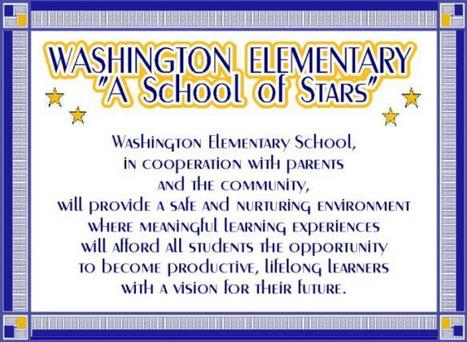 Washington Elementary "A School of Stars": Washington Elementary School, in cooperation with parents and the community, will provide a safe and nurturing environment where meaningful learning experiences will afford all students the opportunity to become productive, lifelong learners with a vision for their lifetime.